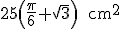 latex: \large 25\left(\frac{\pi}{6}+\sqrt{3}\right)\qquad\text{cm^2}