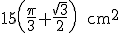 latex: \large 15\left(\frac{\pi}{3}+\frac{\sqrt{3}}{2}\right)\qquad\text{cm^2}