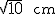 latex: \large \sqrt{10}\qquad\text{\normalsize cm}